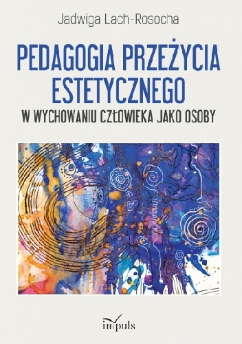 Pedagogia przeżycia estetycznego w wychowaniu człowieka jako osoby - Jadwiga Lach-Rosocha