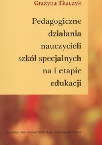 Pedagogiczne działania nauczycieli szkół specjalnych na I etapie edukacji - Grażyna Tkaczyk