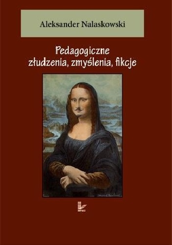 Pedagogiczne złudzenia, zmyślenia, fikcje - Aleksander Nalaskowski