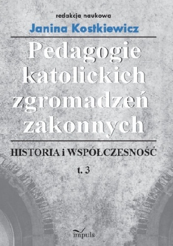 Pedagogie katolickich zgromadzeń zakonnych, t. 3 - Janina Kostkiewicz