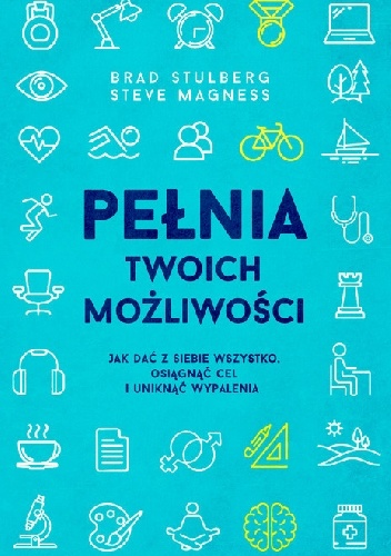 Pełnia twoich możliwości. Jak dać z siebie wszystko, osiągnąć cel i uniknąć wypalenia - Brad Stulberg, Steve Magness