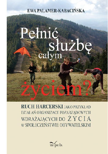 Pełnić służbę całym życiem? Ruch harcerski jako przykład działań organizacji pozarządowych wdrażających do życia w społeczeństwie obywatelskim - Ewa Palamer-Kabacińska