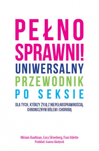 Pełnosprawni! Uniwersalny przewodnik po seksie dla tych, którzy żyją z niepełnosprawnością, chronicznym bólem i chorobą