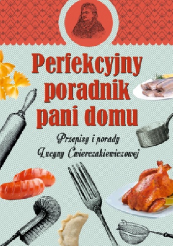 Perfekcyjny poradnik pani domu. Przepisy i porady Lucyny Ćwierczakiewiczowej - Wanda Jackowska