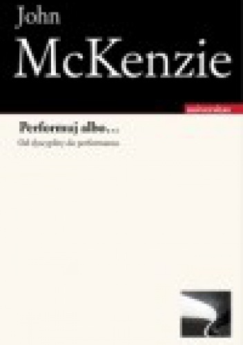 Performuj albo... Od dyscypliny do performansu - John McKenzie