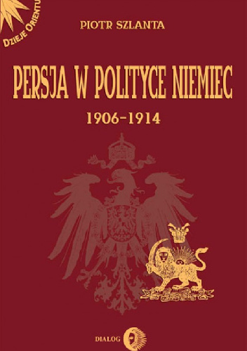 Persja w polityce Niemiec 1906-1914 na tle rywalizacji rosyjsko-brytyjskiej - Piotr Szlanta