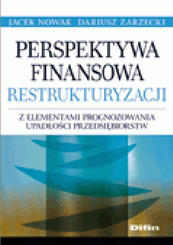 Perspektywa finansowa restrukturyzacji z elementami prognozowania upadłości przedsiębiorstw - Dariusz Zarzecki, Jacek F. Nowak