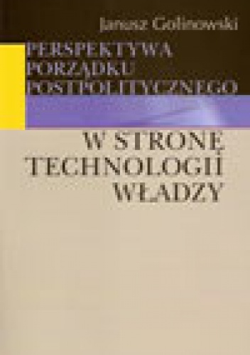 Perspektywa porządku postpolitycznego. W stronę technologii władzy - Janusz Golinowski