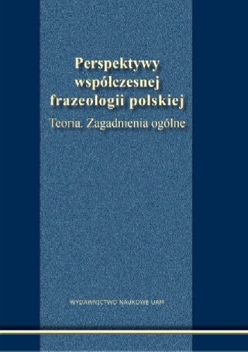 Perspektywy współczesnej frazeologii polskiej. Teoria. Zagadnienia ogólne.