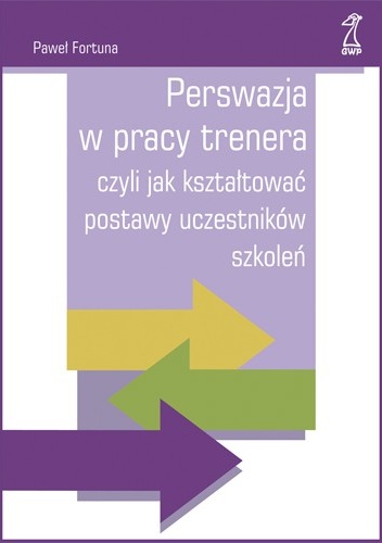 Perswazja w pracy trenera czyli jak kształtować postawy uczestników szkoleń - Paweł Fortuna