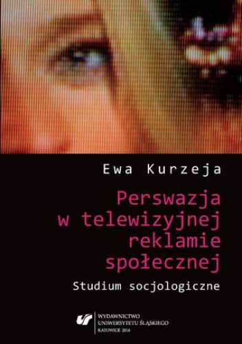 Perswazja w telewizyjnej reklamie społecznej. Studium socjologiczne - Kurzeja Ewa