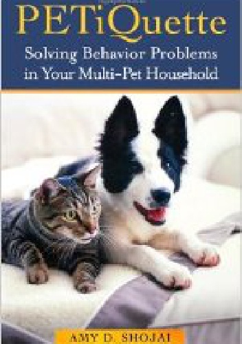 PETiQuette. Solving Behavior Problems in Your Multi-Pet Households - Amy D. Shojai
