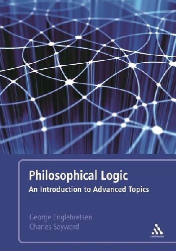Philosophical Logic: An Introduction to Advanced Topics - George Englebretsen, Charles Sayward