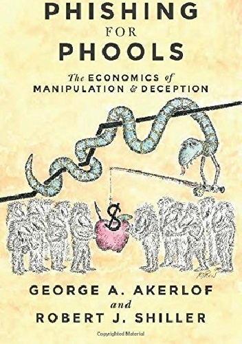 Phishing for Phools: The Economics of Manipulation and Deception - Robert J. Shiller, George A. Akerlof