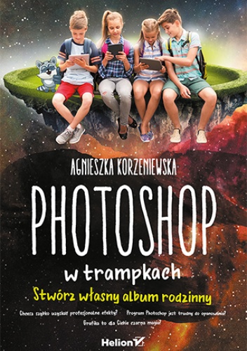 Photoshop w trampkach. Stwórz własny album rodzinny - Agnieszka Korzeniewska