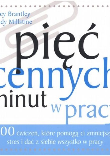 Pięć cennych minut w pracy: 100 ćwiczeń, które pomogą ci zmniejszyć stres i dać z siebie wszystko w pracy - Jeffrey Brantley, Wendy Millstine