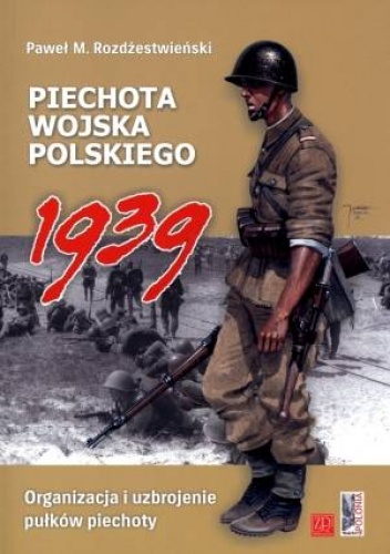 Piechota wojska polskiego 1939. Organizacja i uzbrojenie pułków piechoty - Paweł Rozdżestwieński