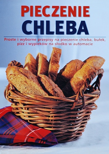 Pieczenie chleba. Proste i wyborne przepisy na pieczenie chleba, bułek, pizz i wypieków na słodko w automacie - Linda Doeser