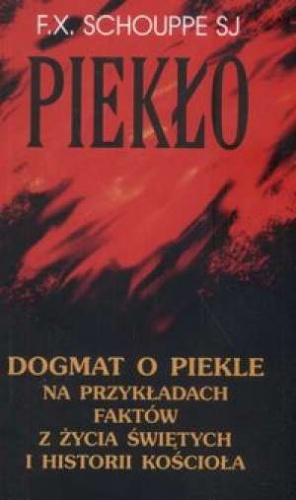 Piekło : dogmat o piekle na przykładach faktów z życia świętych i historii Kościoła - François Xavier Schouppe
