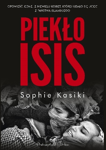 Piekło ISIS. Opowieść jednej z niewielu kobiet, którym udało się uciec z Państwa Islamskiego - Sophie Kasiki
