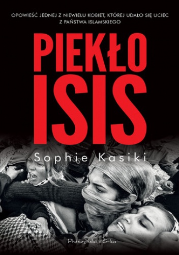 Piekło ISIS.Opowieść jednej z niewielu kobiet,którym udało się uciec z Państwa Islamskiego - Sophie Kasiki