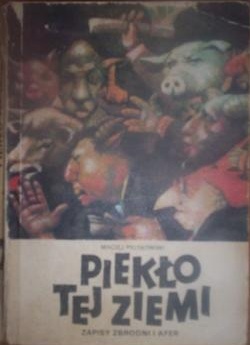 Piekło tej ziemi.  Zapisy zbrodni i afer. - Maciej Piotrowski