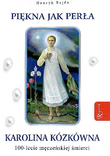 Piękna jak perła. Karolina Kózkówna. 100-lecie męczeńskiej śmierci - Henryk Bejda