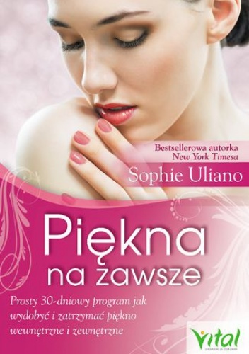 Piękna na zawsze. Prosty 30-dniowy program, jak wydobyć i zatrzymać piękno wewnętrzne i zewnętrzne - Sophie Uliano