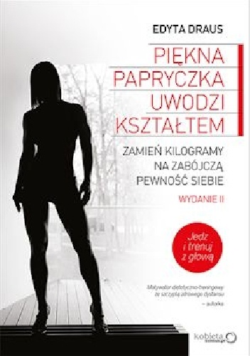 Piękna papryczka uwodzi kształtem. Zamień kilogramy na zabójczą pewność siebie. Wydanie II rozszerzone - Edyta Draus