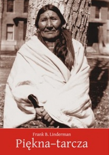 Piękna-tarcza. Szamanka z plemienia Wron - Frank Bird Linderman
