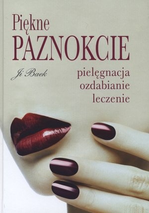 Piękne paznokcie - pielęgnacja, ozdabianie, leczenie - Ji Baek