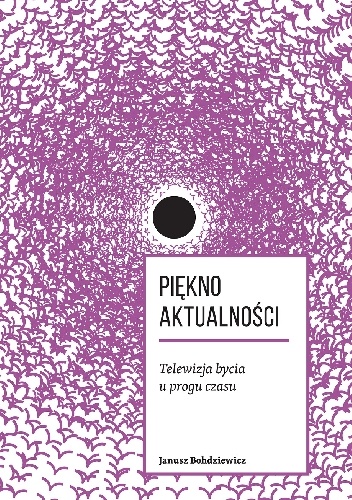 Piękno aktualności. Telewizja bycia u progu czasu - Janusz Bohdziewicz