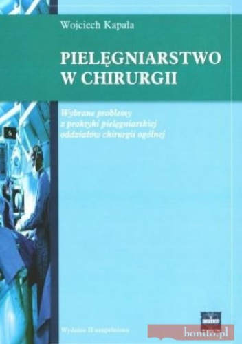 Pielęgniarstwo w chirurgii. Wybrane problemy z praktyki pielęgniarskiej oddziałów chirurgii ogólnej - Wojciech Kapała