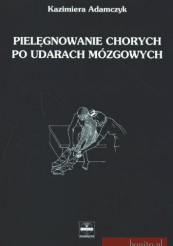 Pielęgnowanie chorych po udarach mózgowych - Kazimiera Adamczyk