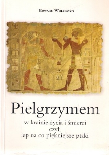 Pielgrzymem w krainie życia i śmierci, czyli lep na co piękniejsze ptaki - Edward Wołoszyn