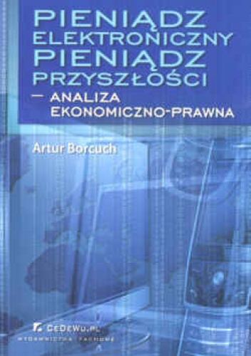 Pieniądz elektroniczny. Pieniądz przyszłości - analiza ekonomiczno-prawna - Artur Borcuch