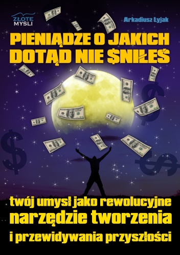 Pieniądze o jakich dotąd nie śniłeś - Arkadiusz Łyjak