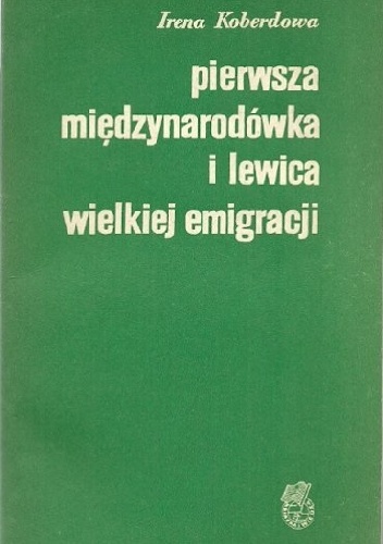 Pierwsza Międzynarodówka i lewica wielkiej emigracji - Irena Koberdowa
