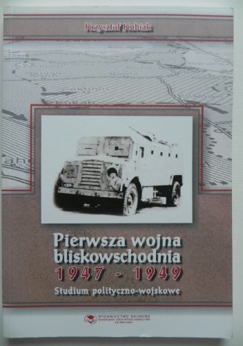 Pierwsza wojna bliskowschodnia 1947-1949. Studium polityczno-wojskowe - Krzysztof Kubiak