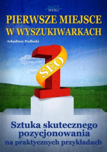 Pierwsze miejsce w wyszukiwarkach. Sztuka skutecznego pozycjonowania na praktycznych przykładach - Arkadiusz Podlaski
