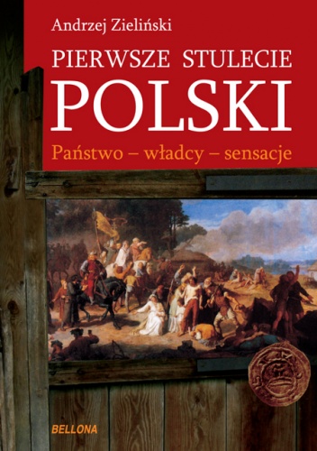 Pierwsze stulecie Polski. Państwo - władcy - sensacje - Andrzej Zieliński