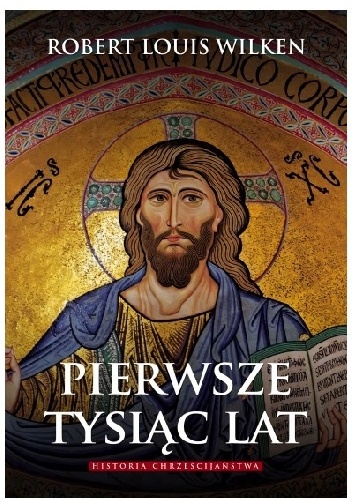 Pierwsze tysiąc lat. Historia chrześcijaństwa - Robert Louis Wilken