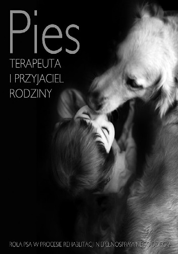 Pies terapeuta i przyjaciel rodziny. Rola psa w procesie rehabilitacji niepełnosprawnego dziecka - Wioletta Bartkiewicz
