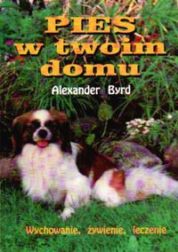 Pies w twoim domu. Wychowanie, żywienie, leczenie - Alexander Byrd