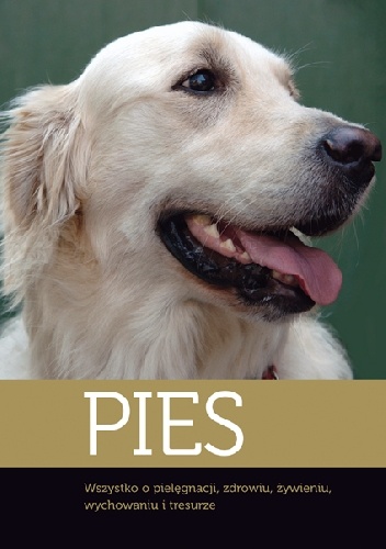 Pies. Wszystko o pielęgnacji, zdrowiu, żywieniu, wychowaniu i tresurze - praca zbiorowa