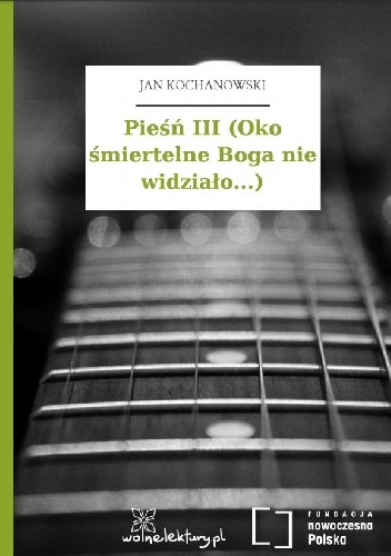 Pieśń III (Oko śmiertelne Boga nie widziało...) - Jan Kochanowski
