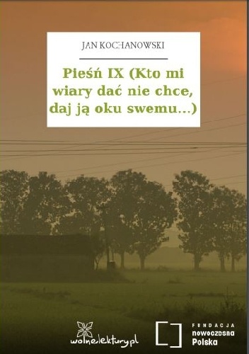 Pieśń IX (Kto mi wiary dać nie chce, daj ją oku swemu...) - Jan Kochanowski