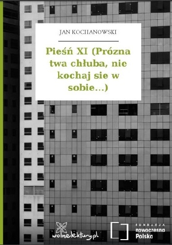 Pieśń XI (Prózna twa chłuba, nie kochaj sie w sobie...) - Jan Kochanowski