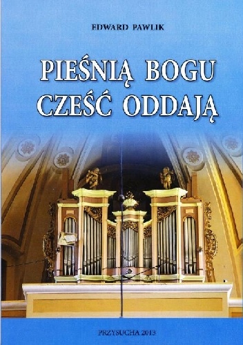 Pieśnią Bogu cześć oddają. Przysuski chór parafialny przeszłość i teraźniejszość - Edward Pawlik