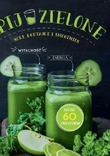 Pij zielone. Soki, koktajle i smoothies - praca zbiorowa